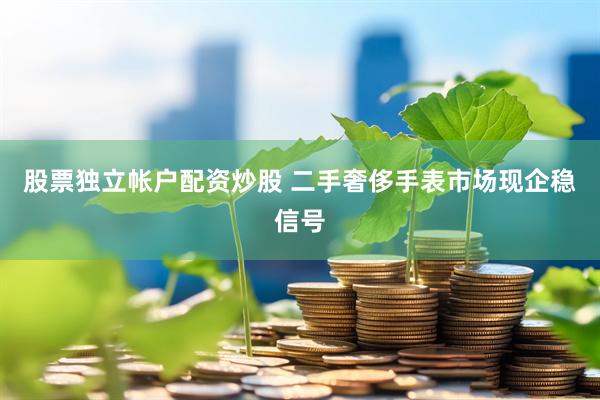 股票独立帐户配资炒股 二手奢侈手表市场现企稳信号