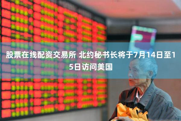 股票在线配资交易所 北约秘书长将于7月14日至15日访问美国