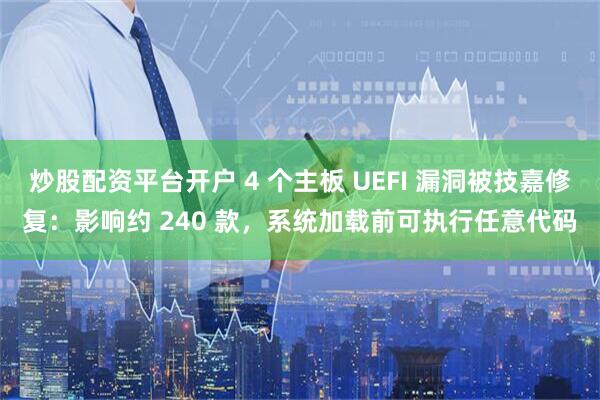 炒股配资平台开户 4 个主板 UEFI 漏洞被技嘉修复：影响约 240 款，系统加载前可执行任意代码