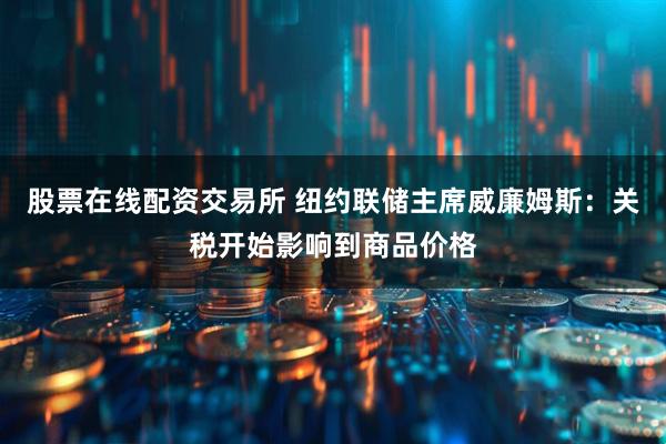 股票在线配资交易所 纽约联储主席威廉姆斯：关税开始影响到商品价格